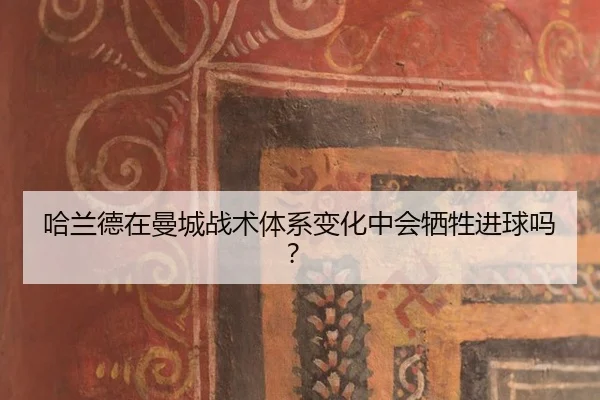 哈兰德在曼城战术体系变化中会牺牲进球吗？