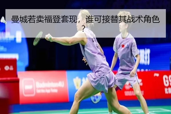 曼城若卖福登套现，谁可接替其战术角色？